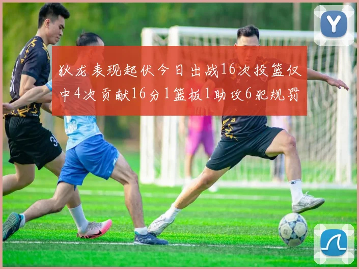 狄龙表现起伏今日出战16次投篮仅中4次贡献16分1篮板1助攻6犯规罚球命中率高达86