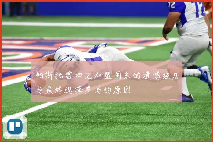 帕斯托雷回忆加盟国米的遗憾经历与最终选择罗马的原因