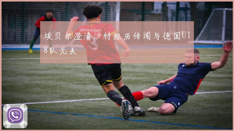埃贝尔澄清沙特经历传闻与德国U18队无关