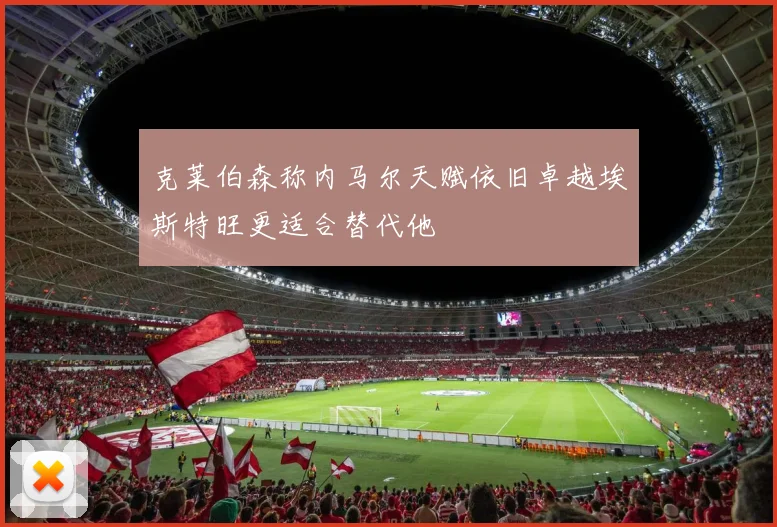 克莱伯森称内马尔天赋依旧卓越埃斯特旺更适合替代他