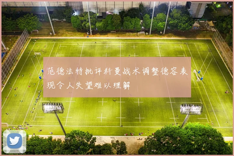 范德法特批评科曼战术调整德容表现令人失望难以理解