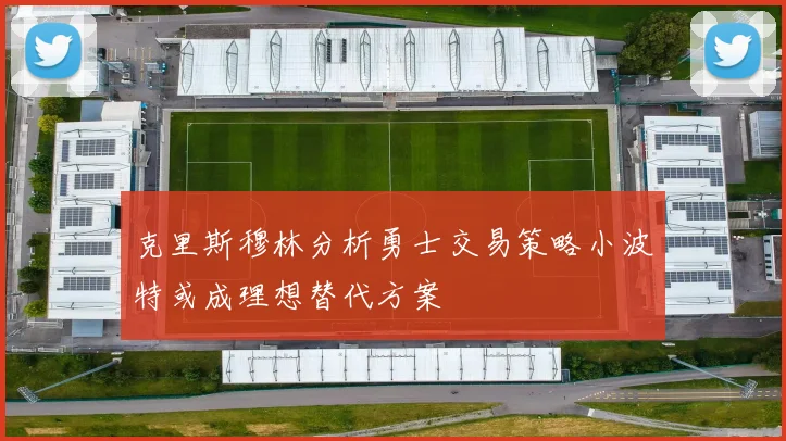 克里斯穆林分析勇士交易策略小波特或成理想替代方案
