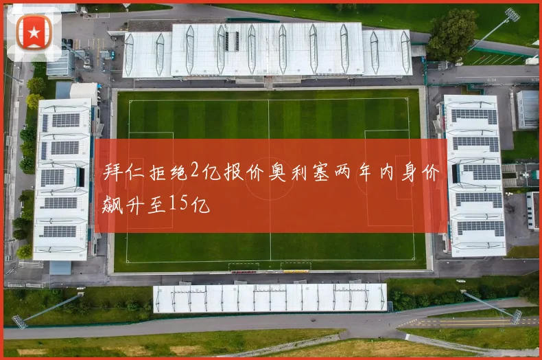 拜仁拒绝2亿报价奥利塞两年内身价飙升至15亿