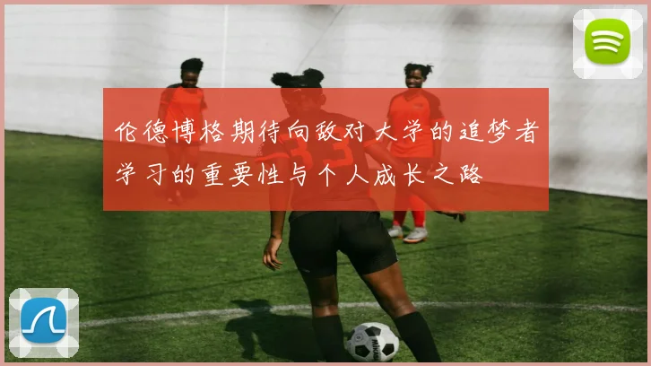 伦德博格期待向敌对大学的追梦者学习的重要性与个人成长之路